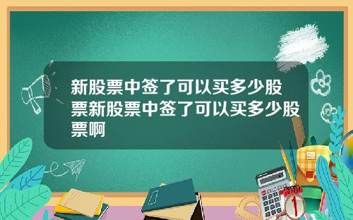 新股票中签了可以买多少股票新股票中签了可以买多少股票啊