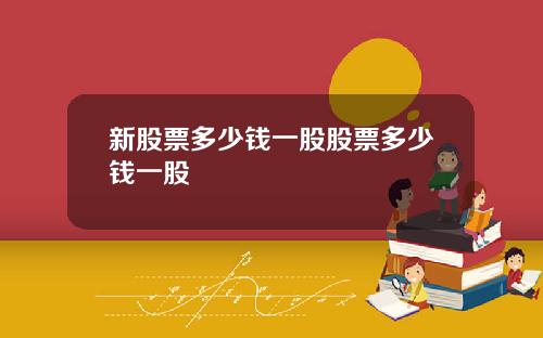 新股票多少钱一股股票多少钱一股