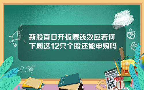 新股首日开板赚钱效应若何下周这12只个股还能申购吗