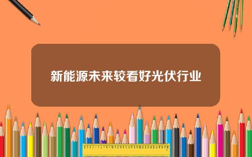 新能源未来较看好光伏行业