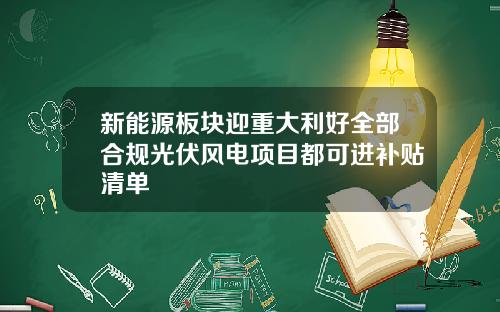新能源板块迎重大利好全部合规光伏风电项目都可进补贴清单