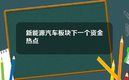 新能源汽车板块下一个资金热点