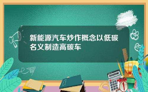 新能源汽车炒作概念以低碳名义制造高碳车
