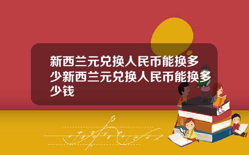 新西兰元兑换人民币能换多少新西兰元兑换人民币能换多少钱