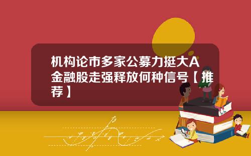 机构论市多家公募力挺大A金融股走强释放何种信号【推荐】
