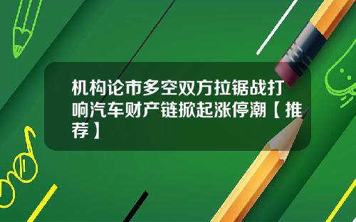 机构论市多空双方拉锯战打响汽车财产链掀起涨停潮【推荐】