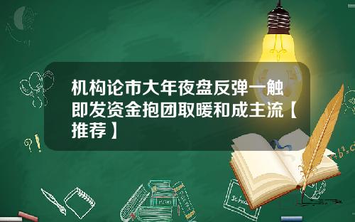 机构论市大年夜盘反弹一触即发资金抱团取暖和成主流【推荐】