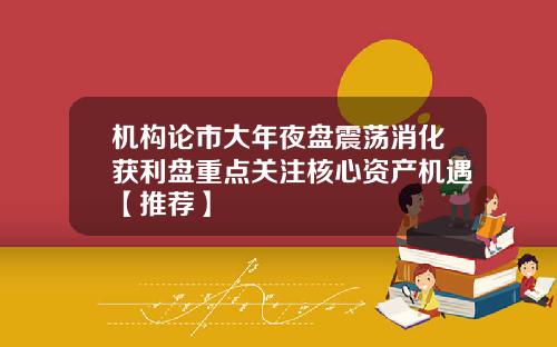 机构论市大年夜盘震荡消化获利盘重点关注核心资产机遇【推荐】