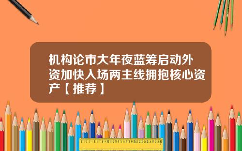 机构论市大年夜蓝筹启动外资加快入场两主线拥抱核心资产【推荐】