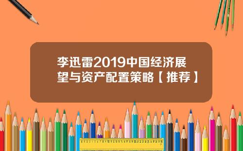 李迅雷2019中国经济展望与资产配置策略【推荐】