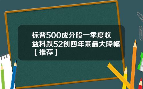 标普500成分股一季度收益料跌52创四年来最大降幅【推荐】