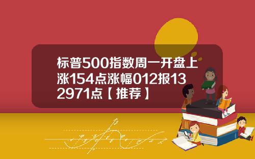 标普500指数周一开盘上涨154点涨幅012报132971点【推荐】