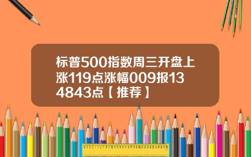 标普500指数周三开盘上涨119点涨幅009报134843点【推荐】