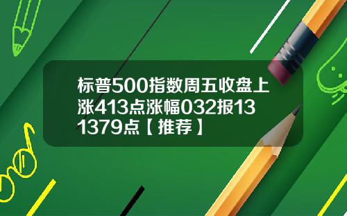 标普500指数周五收盘上涨413点涨幅032报131379点【推荐】
