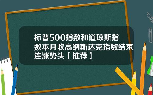 标普500指数和道琼斯指数本月收高纳斯达克指数结束连涨势头【推荐】