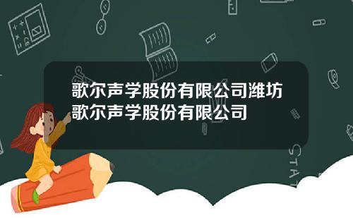 歌尔声学股份有限公司潍坊歌尔声学股份有限公司