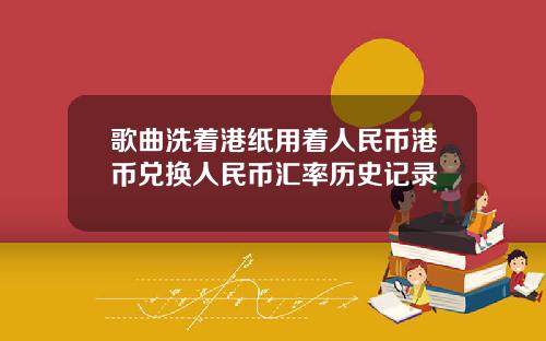 歌曲洗着港纸用着人民币港币兑换人民币汇率历史记录