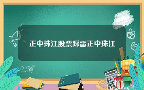 正中珠江股票踩雷正中珠江
