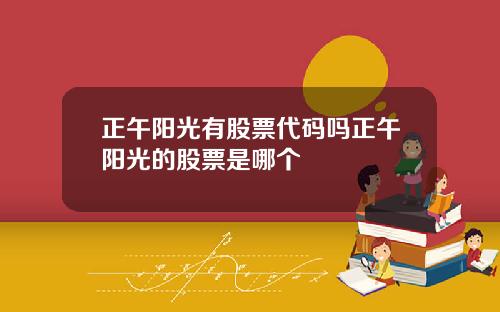 正午阳光有股票代码吗正午阳光的股票是哪个