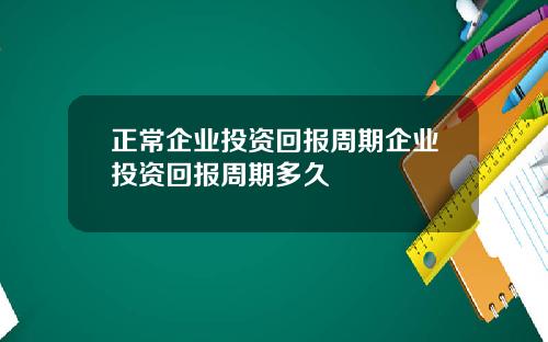 正常企业投资回报周期企业投资回报周期多久