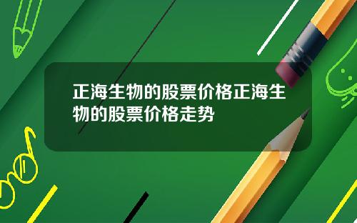 正海生物的股票价格正海生物的股票价格走势
