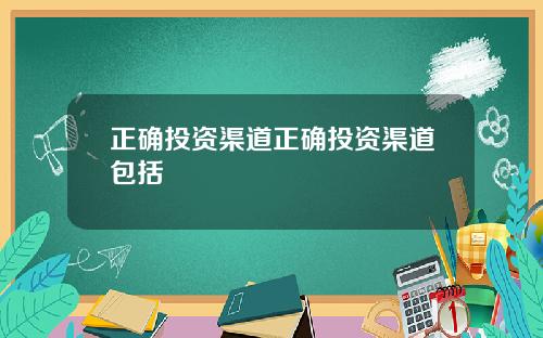 正确投资渠道正确投资渠道包括