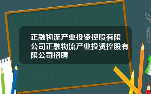 正融物流产业投资控股有限公司正融物流产业投资控股有限公司招聘