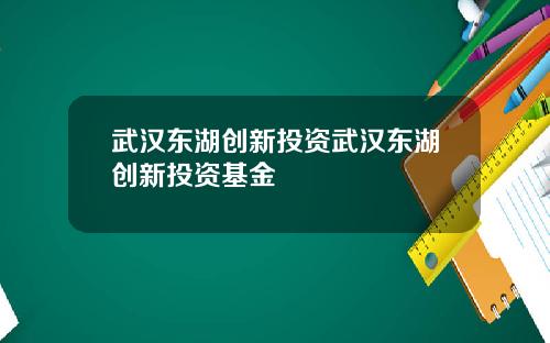 武汉东湖创新投资武汉东湖创新投资基金