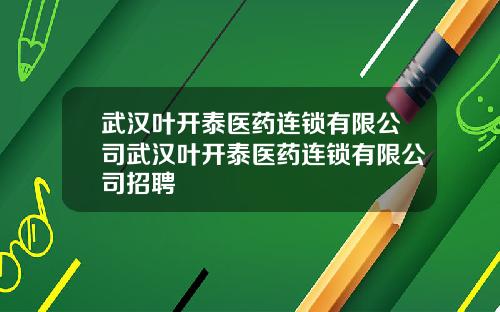 武汉叶开泰医药连锁有限公司武汉叶开泰医药连锁有限公司招聘