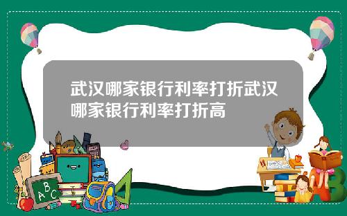 武汉哪家银行利率打折武汉哪家银行利率打折高