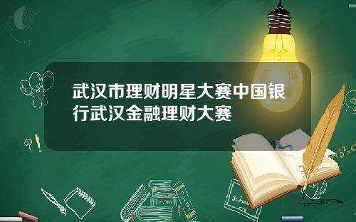 武汉市理财明星大赛中国银行武汉金融理财大赛
