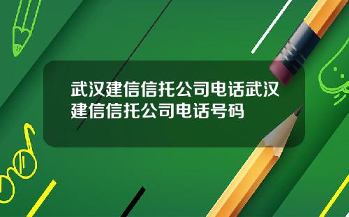 武汉建信信托公司电话武汉建信信托公司电话号码
