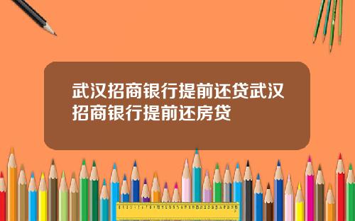 武汉招商银行提前还贷武汉招商银行提前还房贷