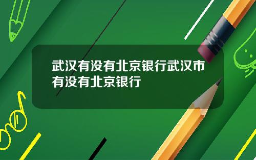 武汉有没有北京银行武汉市有没有北京银行
