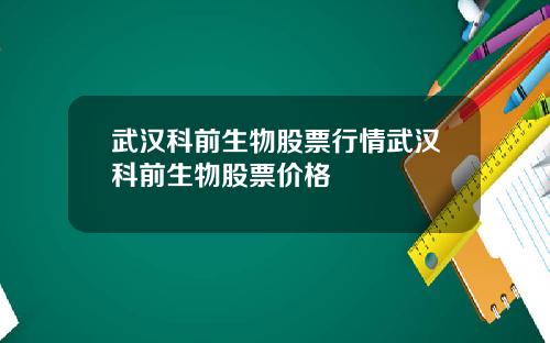 武汉科前生物股票行情武汉科前生物股票价格