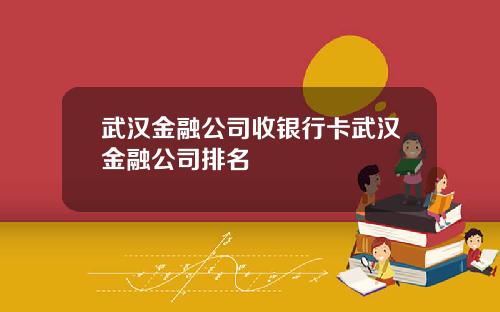 武汉金融公司收银行卡武汉金融公司排名