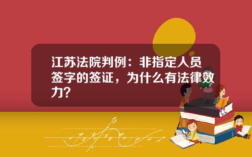 江苏法院判例：非指定人员签字的签证，为什么有法律效力？