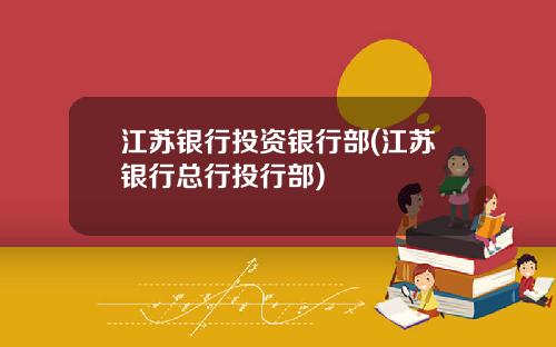 江苏银行投资银行部(江苏银行总行投行部)