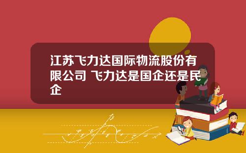 江苏飞力达国际物流股份有限公司 飞力达是国企还是民企