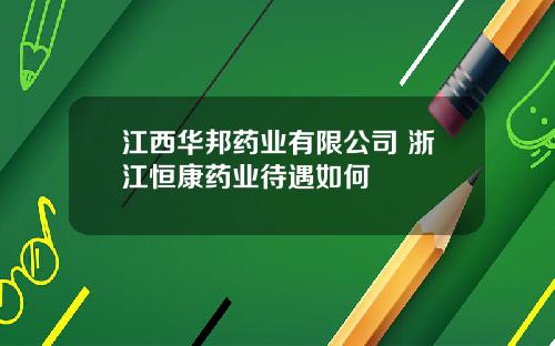 江西华邦药业有限公司 浙江恒康药业待遇如何