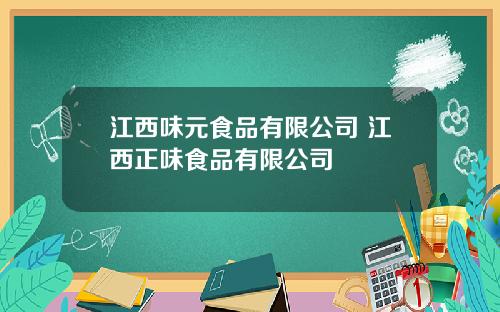 江西味元食品有限公司 江西正味食品有限公司
