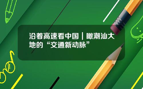 沿着高速看中国｜瞰潮汕大地的“交通新动脉”