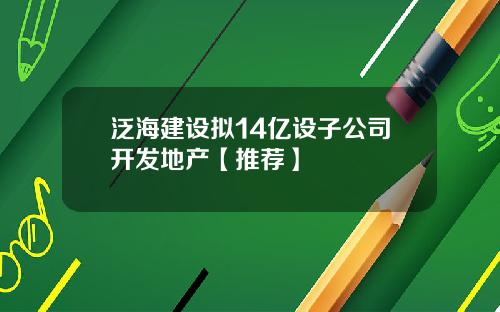 泛海建设拟14亿设子公司开发地产【推荐】