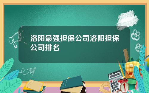 洛阳最强担保公司洛阳担保公司排名