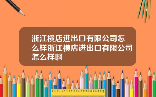 浙江横店进出口有限公司怎么样浙江横店进出口有限公司怎么样啊