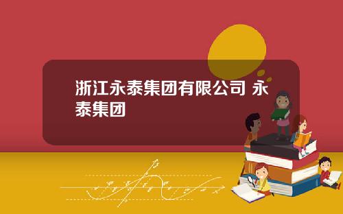 浙江永泰集团有限公司 永泰集团