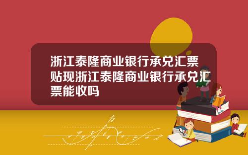 浙江泰隆商业银行承兑汇票贴现浙江泰隆商业银行承兑汇票能收吗