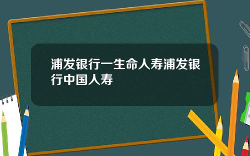 浦发银行一生命人寿浦发银行中国人寿