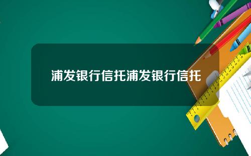 浦发银行信托浦发银行信托