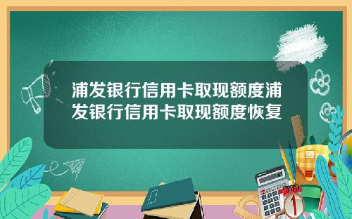 浦发银行信用卡取现额度浦发银行信用卡取现额度恢复